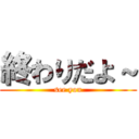 終わりだよ～ (see you)