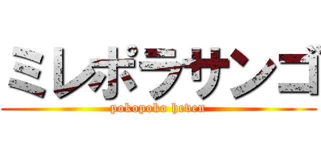 ミレポラサンゴ (pokopoko heven)