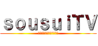 ｓｏｕｓｕｉＴＶ (実況動画など不定期に投稿)