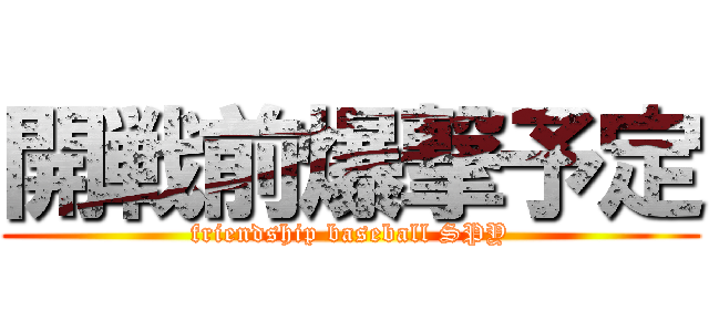 開戦前爆撃予定 (friendship baseball SPY)