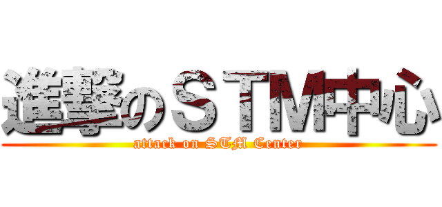 進撃のＳＴＭ中心 (attack on STM Center)