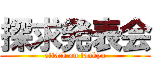 探求発表会 (attack on tankyu)