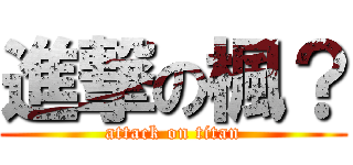 進撃の楓？ (attack on titan)