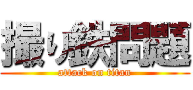 撮り鉄問題 (attack on titan)