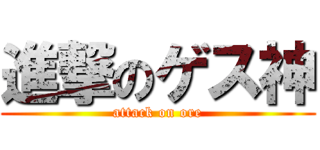 進撃のゲス神 (attack on ore)