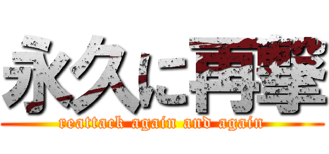 永久に再撃 (reattack again and again)