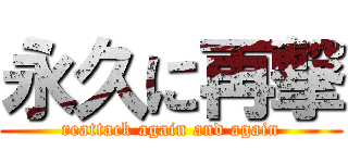 永久に再撃 (reattack again and again)