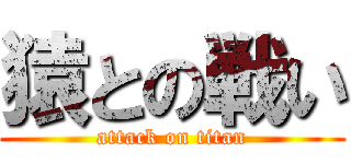 猿との戦い (attack on titan)