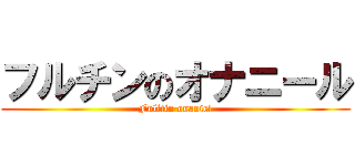 フルチンのオナニール (Fulltin onaniel)