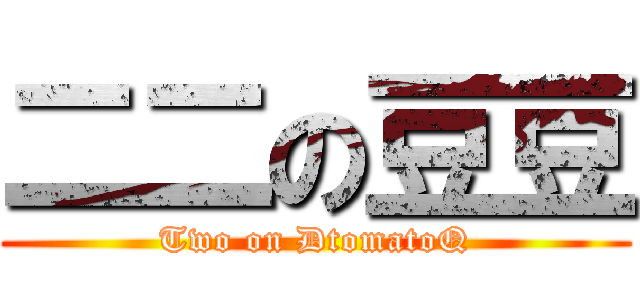 二二の豆豆 (Two on DtomatoQ)