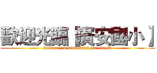 歡迎光臨【廣安國小】 (welcome to www.kaps.ptc.edu.tw)