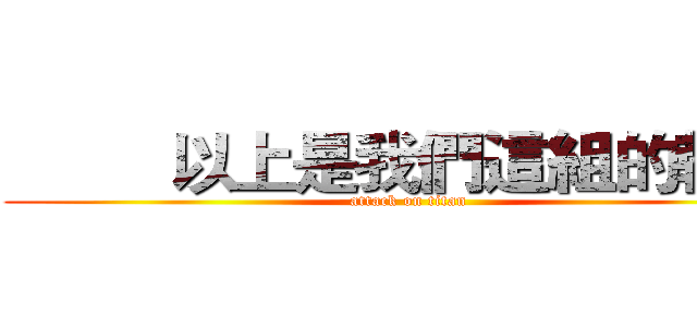          以上是我們這組的報告  (attack on titan)