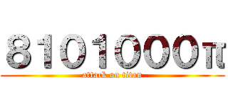 ８１０１０００π (attack on titan)