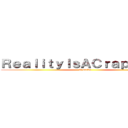 ＲｅａｌｉｔｙＩｓＡＣｒａｐＧａｍｅ (it sucks)