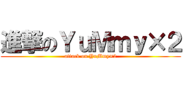 進撃のＹｕＭｍｙ×２ (attack on YuMmy×2)