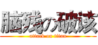 脑残の破该 (attack on titan)