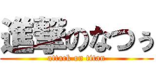 進撃のなつぅ (attack on titan)