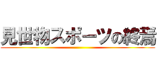 見世物スポーツの終焉 ()