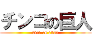 チンコの巨人 (dick on titan)