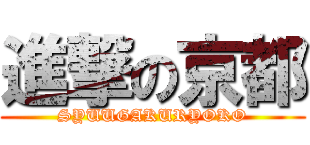 進撃の京都 (SYUUGAKURYOKO)