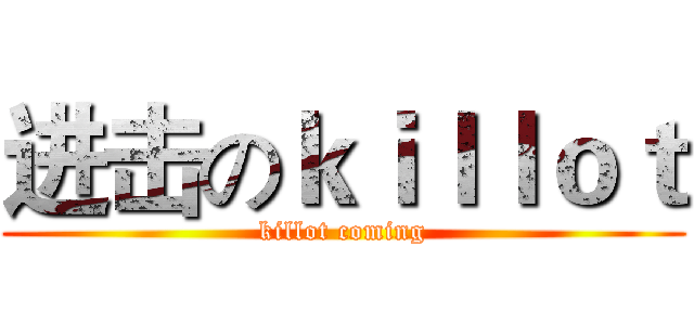 进击のｋｉｌｌｏｔ (killot coming)