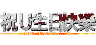 祝Ｕ生日快樂 (Happy Birthday to you)
