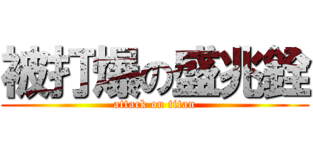 被打爆の盛兆銓 (attack on titan)