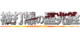 被打爆の盛兆銓 (attack on titan)