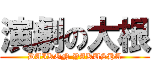 演劇の大根 (DAIKON YAKUSHA)