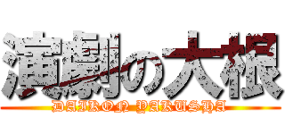 演劇の大根 (DAIKON YAKUSHA)