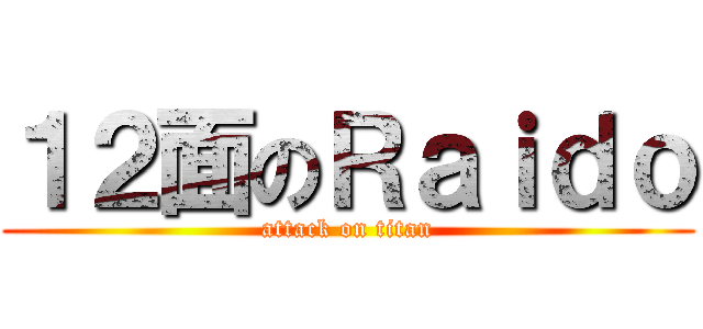 １２面のＲａｉｄｏ (attack on titan)