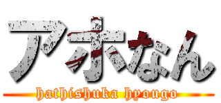 アホなん (hathishuka hyougo)