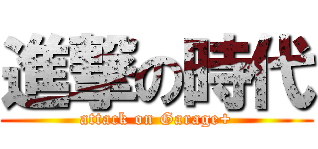進撃の時代 (attack on Garage+)