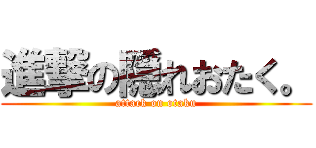 進撃の隠れおたく。 (attack on otaku)