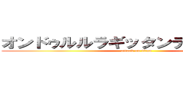 オンドゥルルラギッタンディスカァ！？ (attack on titan)