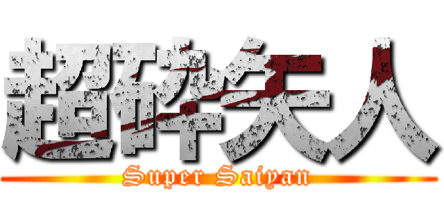 超砕矢人 (Super Saiyan)