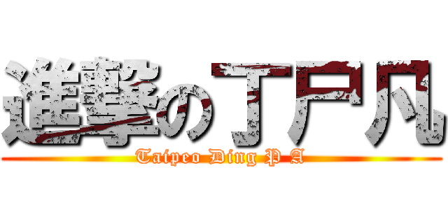 進撃の丁尸凡 (Taipeo Ding P A)