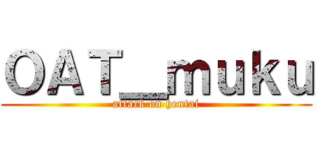 ＯＡＴ＿ｍｕｋｕ (attack on hentai)