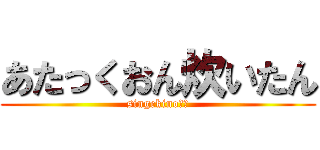 あたっくおん炊いたん (singekino巨人)