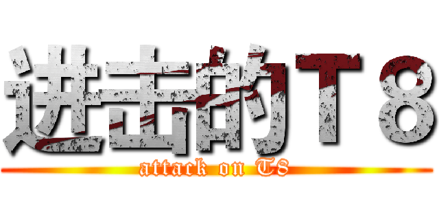 进击的Ｔ８ (attack on T8)