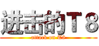 进击的Ｔ８ (attack on T8)