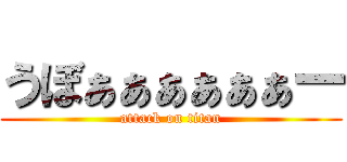 うぼぁぁぁぁぁぁー (attack on titan)