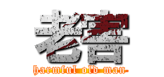 老害 (harmful old man)