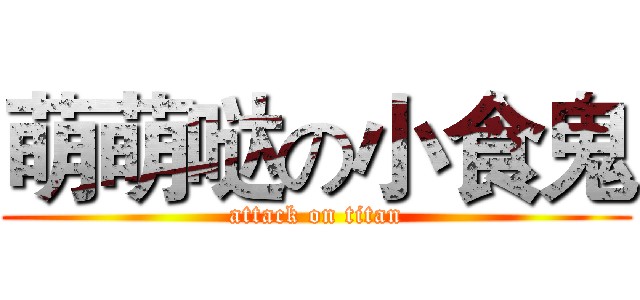 萌萌哒の小食鬼 (attack on titan)