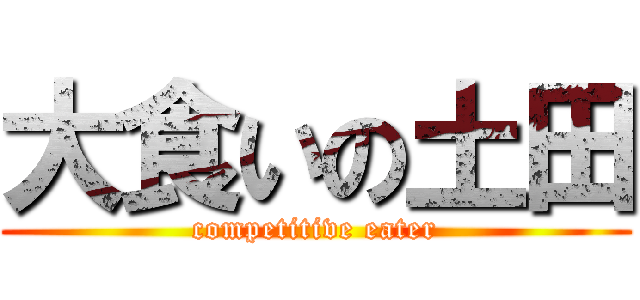 大食いの土田 (competitive eater)