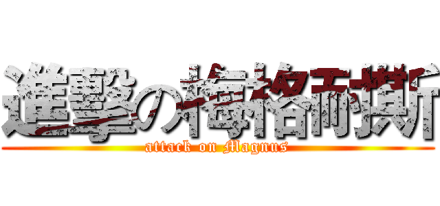 進擊の梅格耐斯 (attack on Magnus)
