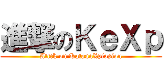 進撃のＫｅＸｐ (Attck on KatanaXplosion)