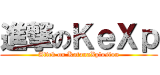 進撃のＫｅＸｐ (Attck on KatanaXplosion)