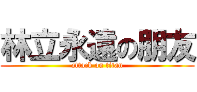 林立永遠の朋友 (attack on titan)
