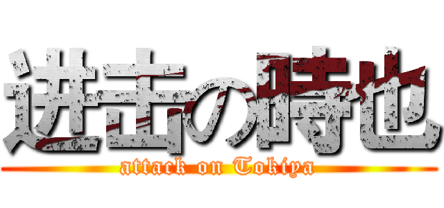 进击の時也 (attack on Tokiya)